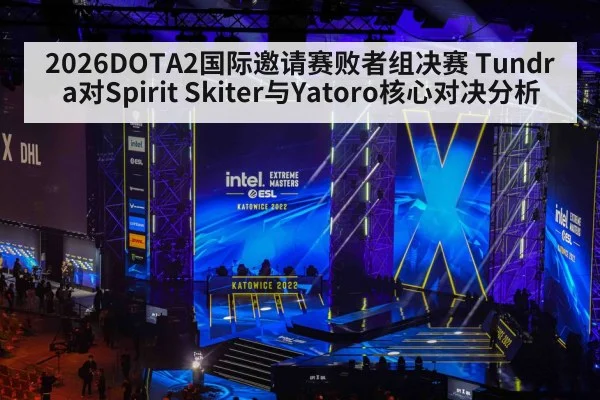 2026DOTA2国际邀请赛败者组决赛 Tundra对Spirit Skiter与Yatoro核心对决分析