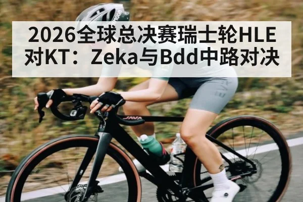 2026全球总决赛瑞士轮HLE对KT：Zeka与Bdd中路对决