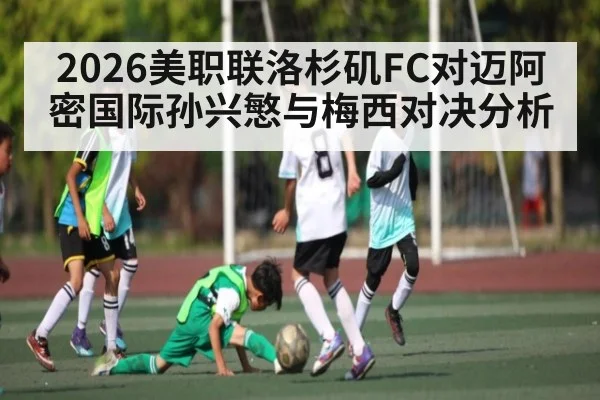 2026美职联洛杉矶FC对迈阿密国际孙兴慜与梅西对决分析