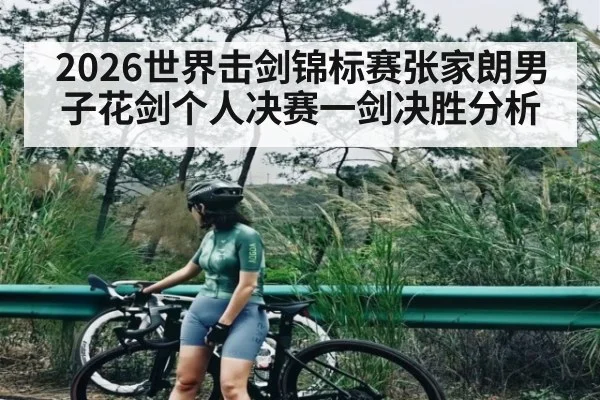 2026世界击剑锦标赛张家朗男子花剑个人决赛一剑决胜分析