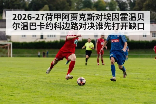 2026-27荷甲阿贾克斯对埃因霍温贝尔温巴卡约科边路对决谁先打开缺口