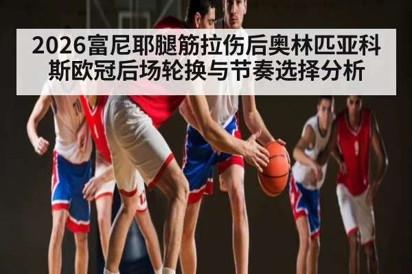 2026富尼耶腿筋拉伤后奥林匹亚科斯欧冠后场轮换与节奏选择分析