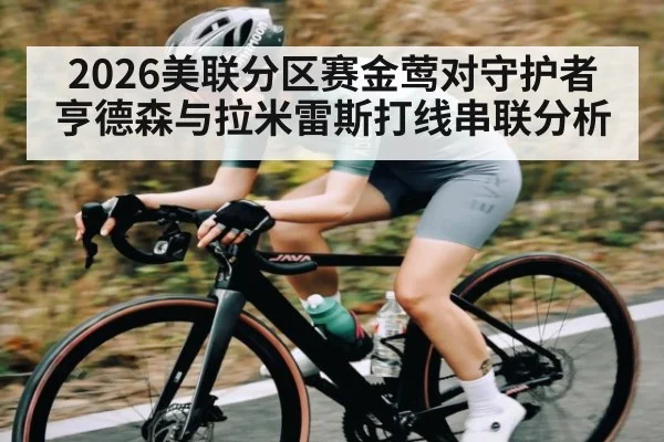 2026美联分区赛金莺对守护者亨德森与拉米雷斯打线串联分析