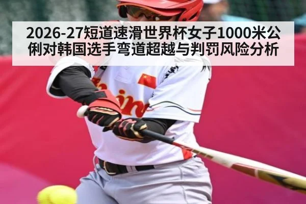 2026-27短道速滑世界杯女子1000米公俐对韩国选手弯道超越与判罚风险分析